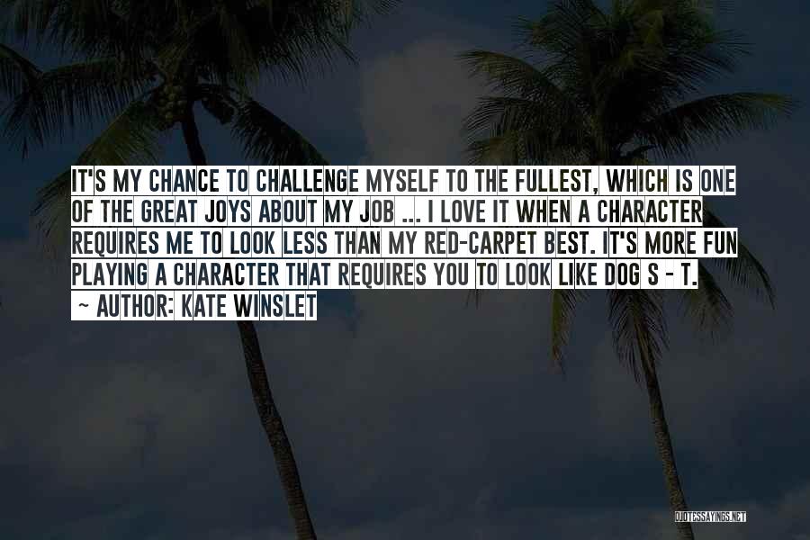 Kate Winslet Quotes: It's My Chance To Challenge Myself To The Fullest, Which Is One Of The Great Joys About My Job ...