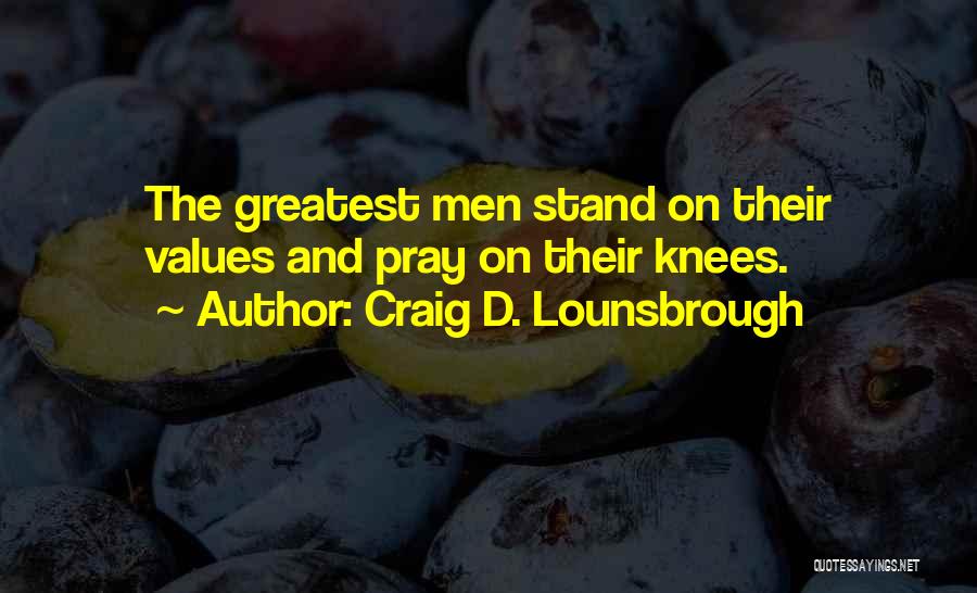 Craig D. Lounsbrough Quotes: The Greatest Men Stand On Their Values And Pray On Their Knees.