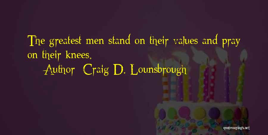 Craig D. Lounsbrough Quotes: The Greatest Men Stand On Their Values And Pray On Their Knees.