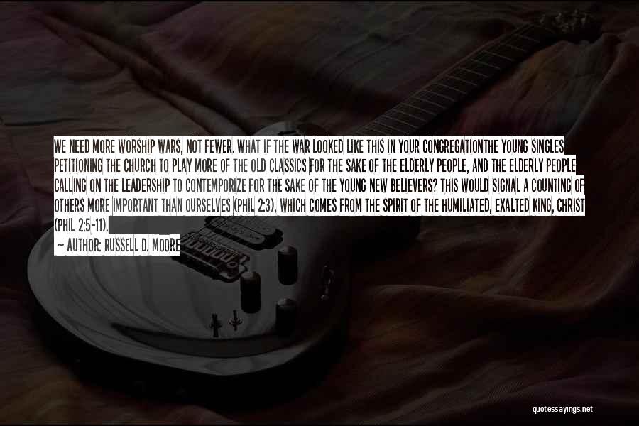 Russell D. Moore Quotes: We Need More Worship Wars, Not Fewer. What If The War Looked Like This In Your Congregationthe Young Singles Petitioning