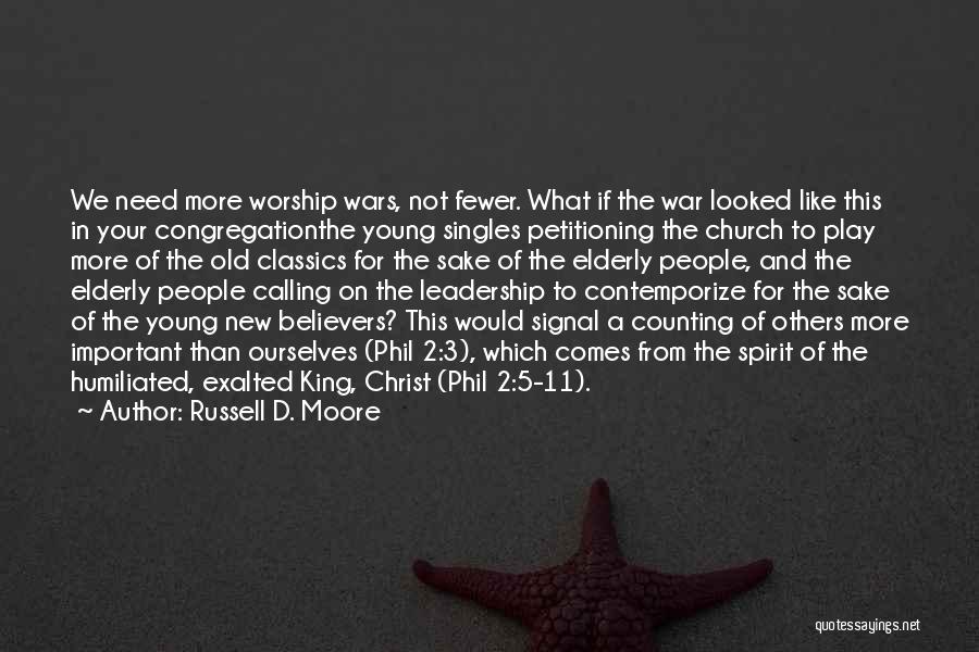 Russell D. Moore Quotes: We Need More Worship Wars, Not Fewer. What If The War Looked Like This In Your Congregationthe Young Singles Petitioning