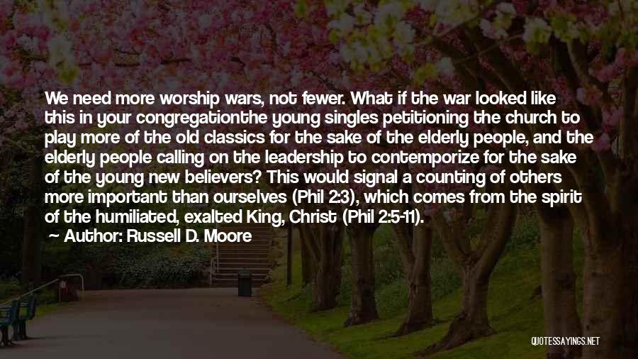 Russell D. Moore Quotes: We Need More Worship Wars, Not Fewer. What If The War Looked Like This In Your Congregationthe Young Singles Petitioning