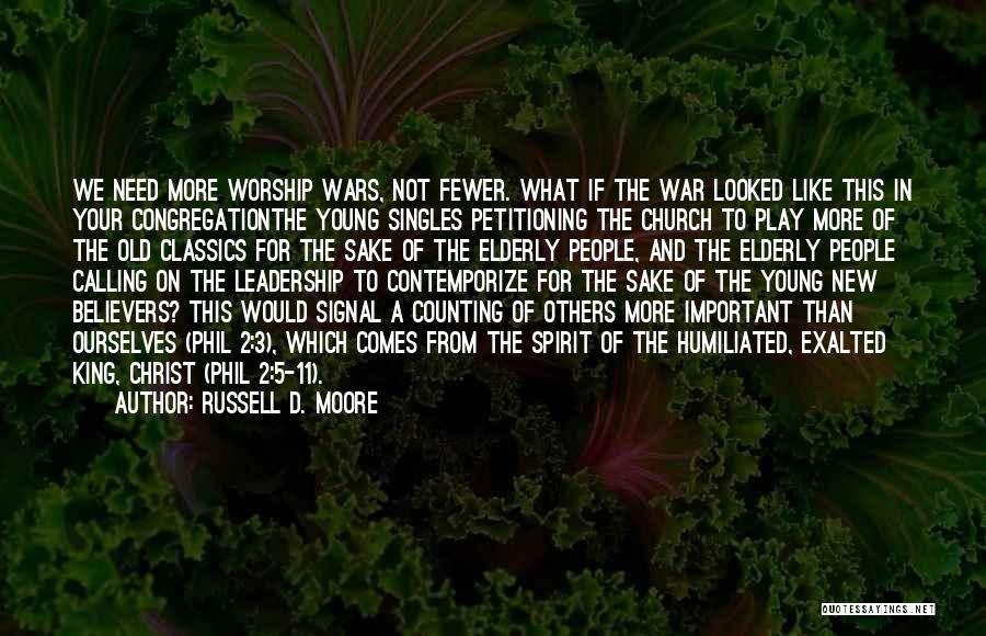 Russell D. Moore Quotes: We Need More Worship Wars, Not Fewer. What If The War Looked Like This In Your Congregationthe Young Singles Petitioning