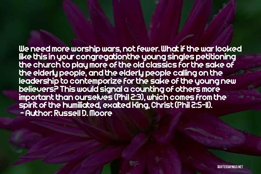 Russell D. Moore Quotes: We Need More Worship Wars, Not Fewer. What If The War Looked Like This In Your Congregationthe Young Singles Petitioning