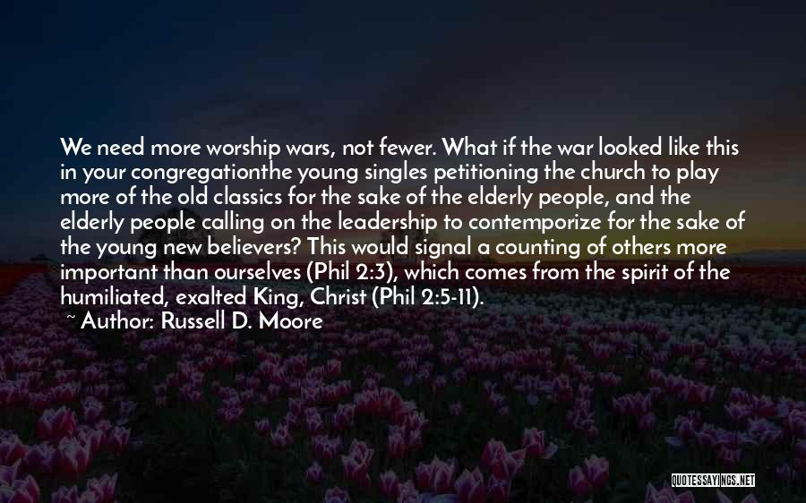 Russell D. Moore Quotes: We Need More Worship Wars, Not Fewer. What If The War Looked Like This In Your Congregationthe Young Singles Petitioning