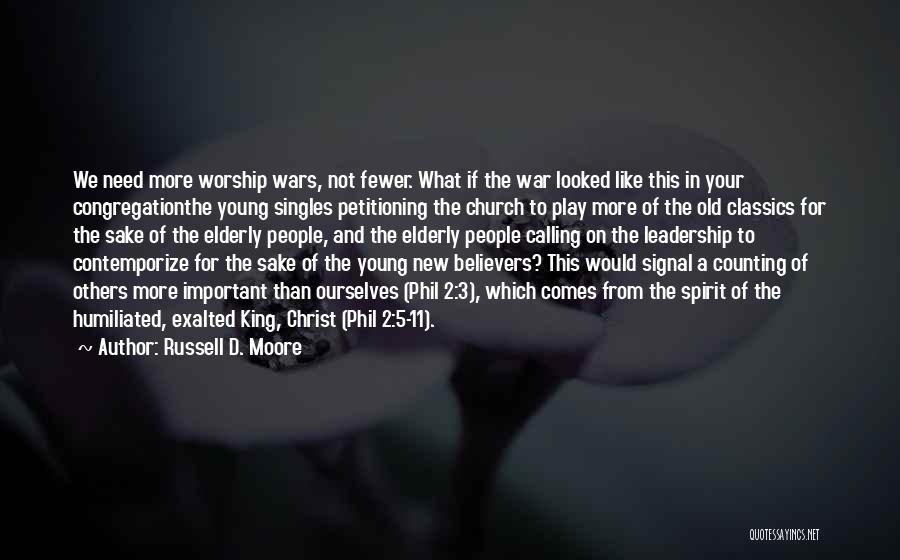 Russell D. Moore Quotes: We Need More Worship Wars, Not Fewer. What If The War Looked Like This In Your Congregationthe Young Singles Petitioning