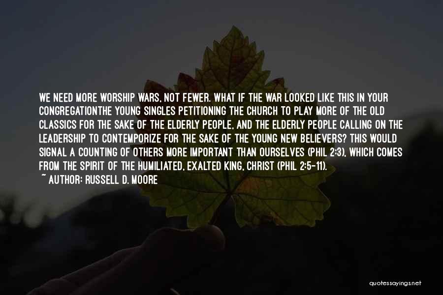 Russell D. Moore Quotes: We Need More Worship Wars, Not Fewer. What If The War Looked Like This In Your Congregationthe Young Singles Petitioning