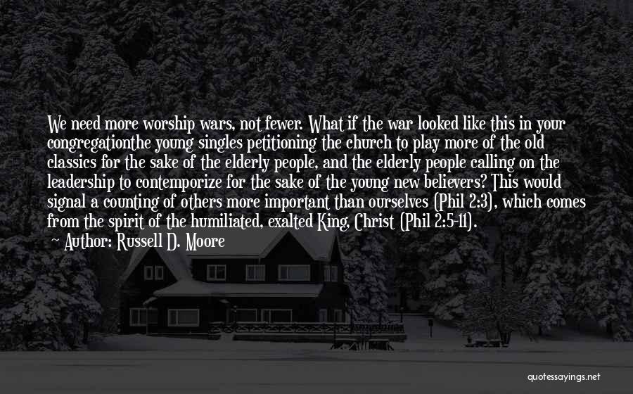 Russell D. Moore Quotes: We Need More Worship Wars, Not Fewer. What If The War Looked Like This In Your Congregationthe Young Singles Petitioning