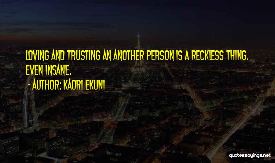 Kaori Ekuni Quotes: Loving And Trusting An Another Person Is A Reckless Thing. Even Insane.