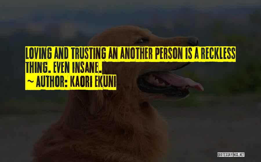 Kaori Ekuni Quotes: Loving And Trusting An Another Person Is A Reckless Thing. Even Insane.