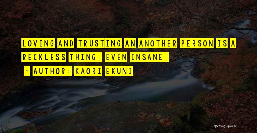 Kaori Ekuni Quotes: Loving And Trusting An Another Person Is A Reckless Thing. Even Insane.