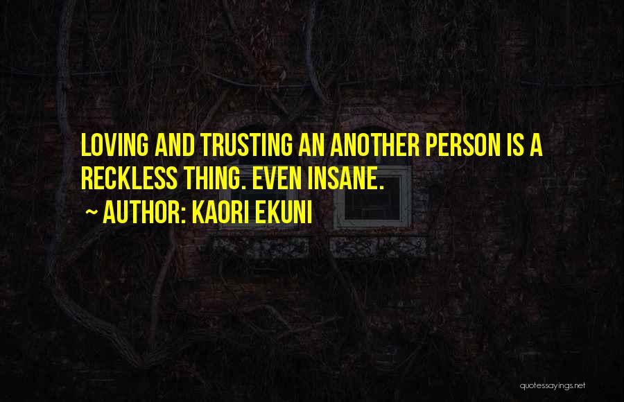 Kaori Ekuni Quotes: Loving And Trusting An Another Person Is A Reckless Thing. Even Insane.