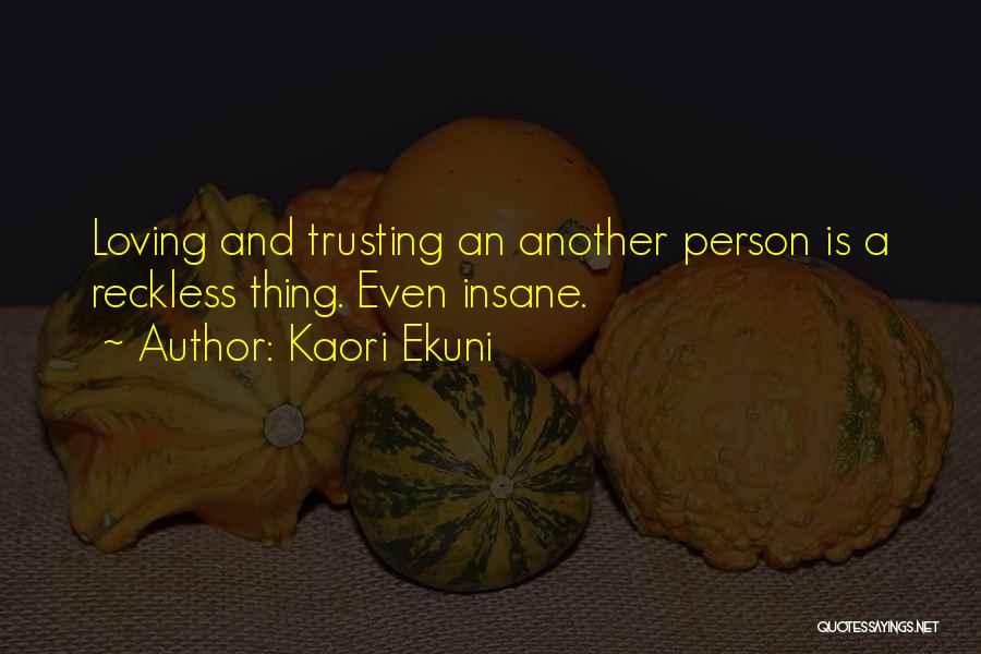 Kaori Ekuni Quotes: Loving And Trusting An Another Person Is A Reckless Thing. Even Insane.