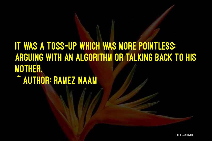 Ramez Naam Quotes: It Was A Toss-up Which Was More Pointless: Arguing With An Algorithm Or Talking Back To His Mother.