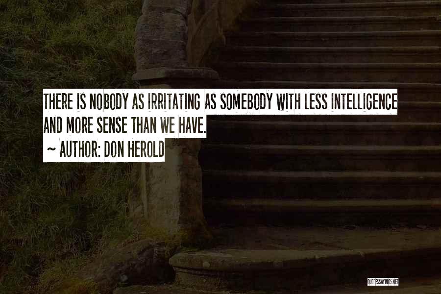 Don Herold Quotes: There Is Nobody As Irritating As Somebody With Less Intelligence And More Sense Than We Have.