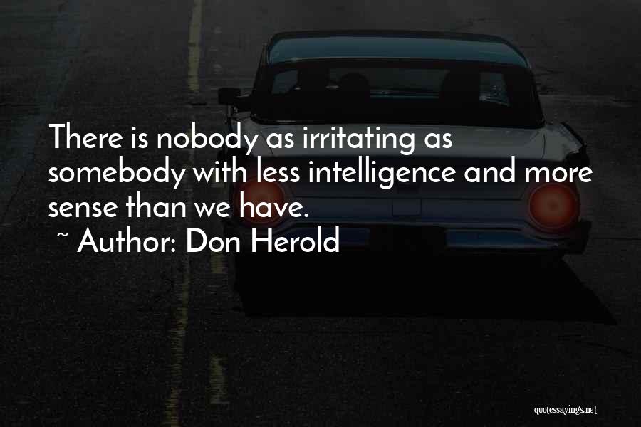 Don Herold Quotes: There Is Nobody As Irritating As Somebody With Less Intelligence And More Sense Than We Have.