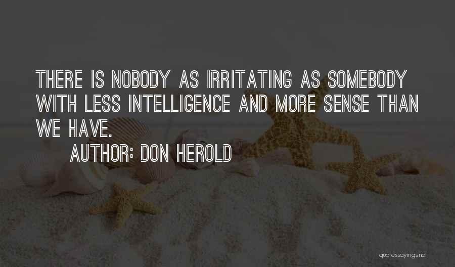 Don Herold Quotes: There Is Nobody As Irritating As Somebody With Less Intelligence And More Sense Than We Have.
