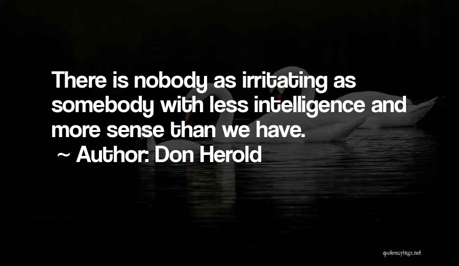 Don Herold Quotes: There Is Nobody As Irritating As Somebody With Less Intelligence And More Sense Than We Have.