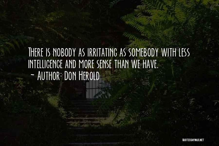Don Herold Quotes: There Is Nobody As Irritating As Somebody With Less Intelligence And More Sense Than We Have.