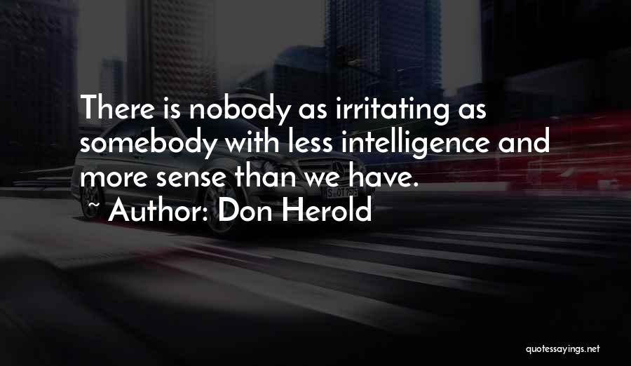Don Herold Quotes: There Is Nobody As Irritating As Somebody With Less Intelligence And More Sense Than We Have.