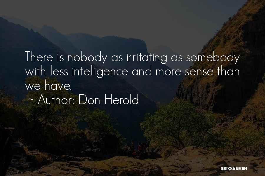Don Herold Quotes: There Is Nobody As Irritating As Somebody With Less Intelligence And More Sense Than We Have.