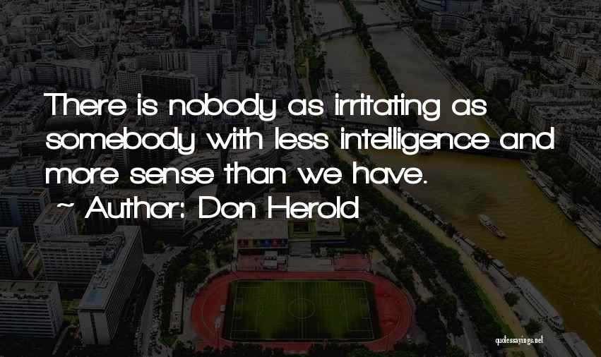 Don Herold Quotes: There Is Nobody As Irritating As Somebody With Less Intelligence And More Sense Than We Have.