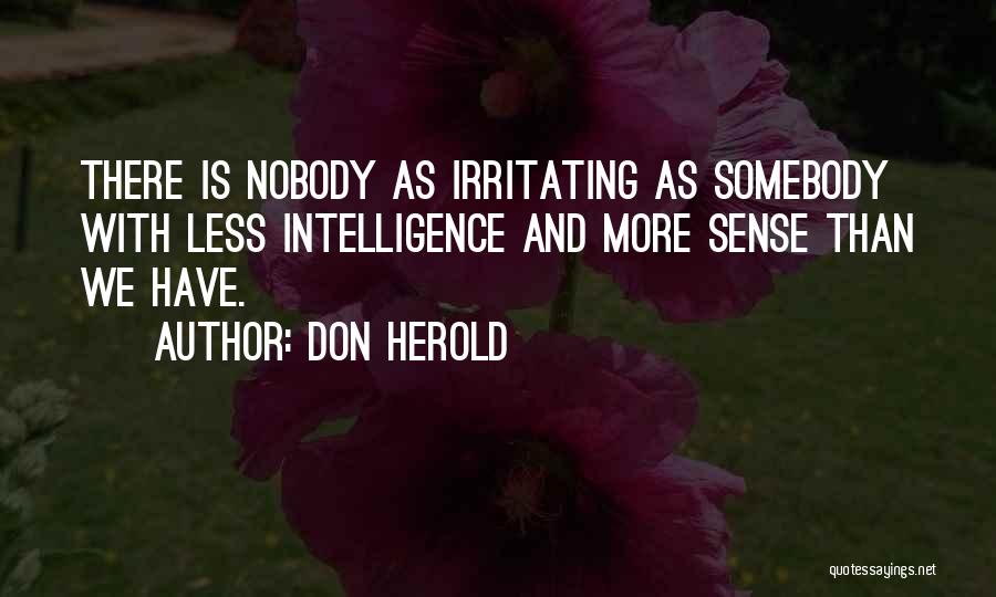 Don Herold Quotes: There Is Nobody As Irritating As Somebody With Less Intelligence And More Sense Than We Have.