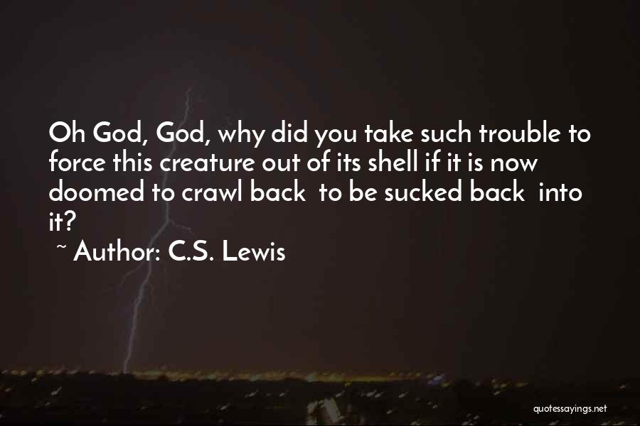 C.S. Lewis Quotes: Oh God, God, Why Did You Take Such Trouble To Force This Creature Out Of Its Shell If It Is