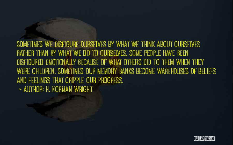 H. Norman Wright Quotes: Sometimes We Disfigure Ourselves By What We Think About Ourselves Rather Than By What We Do To Ourselves. Some People