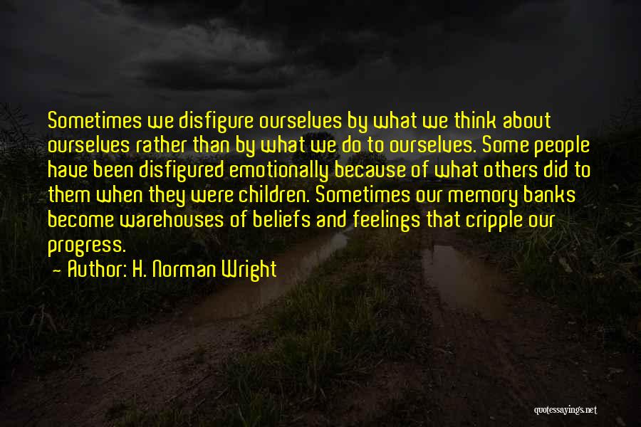 H. Norman Wright Quotes: Sometimes We Disfigure Ourselves By What We Think About Ourselves Rather Than By What We Do To Ourselves. Some People