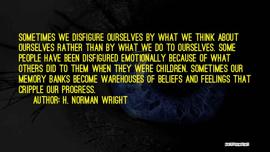 H. Norman Wright Quotes: Sometimes We Disfigure Ourselves By What We Think About Ourselves Rather Than By What We Do To Ourselves. Some People