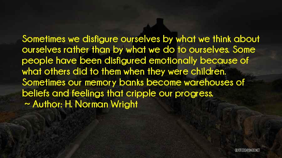 H. Norman Wright Quotes: Sometimes We Disfigure Ourselves By What We Think About Ourselves Rather Than By What We Do To Ourselves. Some People