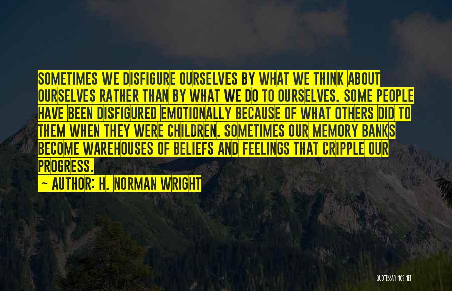 H. Norman Wright Quotes: Sometimes We Disfigure Ourselves By What We Think About Ourselves Rather Than By What We Do To Ourselves. Some People