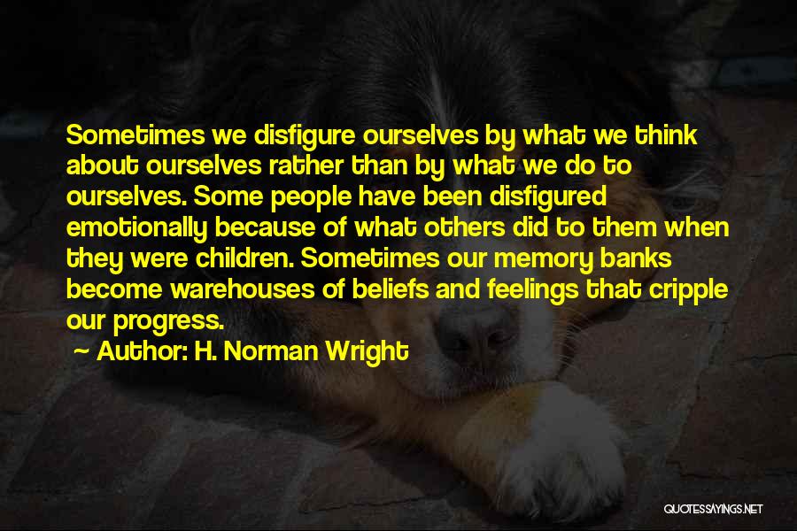 H. Norman Wright Quotes: Sometimes We Disfigure Ourselves By What We Think About Ourselves Rather Than By What We Do To Ourselves. Some People