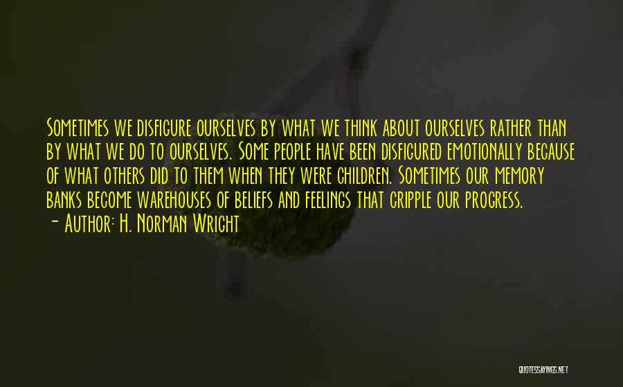 H. Norman Wright Quotes: Sometimes We Disfigure Ourselves By What We Think About Ourselves Rather Than By What We Do To Ourselves. Some People