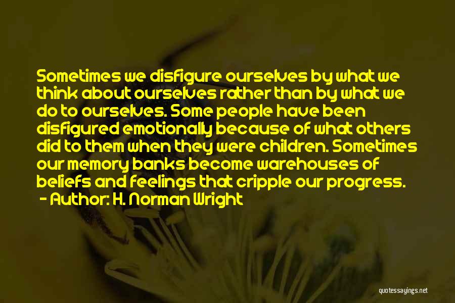 H. Norman Wright Quotes: Sometimes We Disfigure Ourselves By What We Think About Ourselves Rather Than By What We Do To Ourselves. Some People