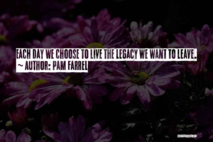Pam Farrel Quotes: Each Day We Choose To Live The Legacy We Want To Leave.