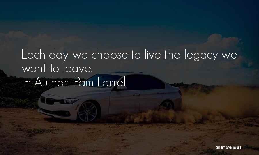 Pam Farrel Quotes: Each Day We Choose To Live The Legacy We Want To Leave.