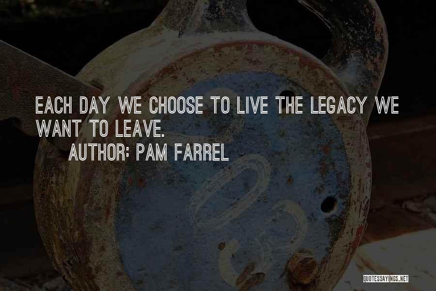 Pam Farrel Quotes: Each Day We Choose To Live The Legacy We Want To Leave.