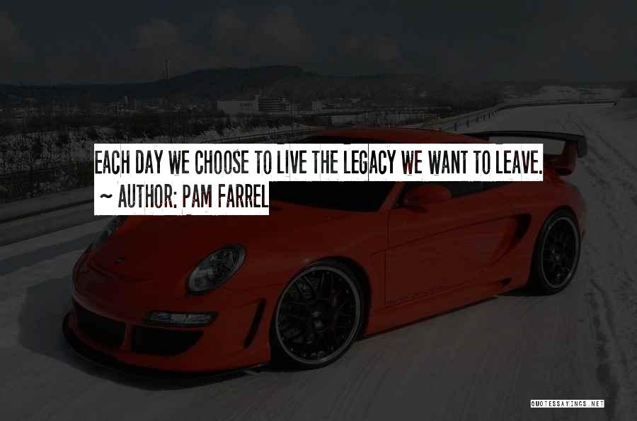 Pam Farrel Quotes: Each Day We Choose To Live The Legacy We Want To Leave.