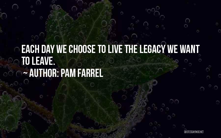 Pam Farrel Quotes: Each Day We Choose To Live The Legacy We Want To Leave.