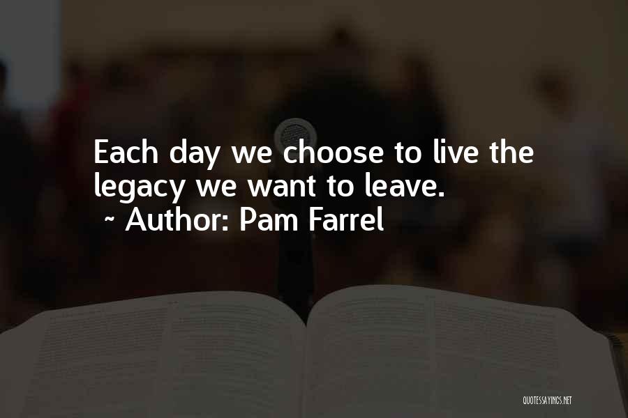 Pam Farrel Quotes: Each Day We Choose To Live The Legacy We Want To Leave.