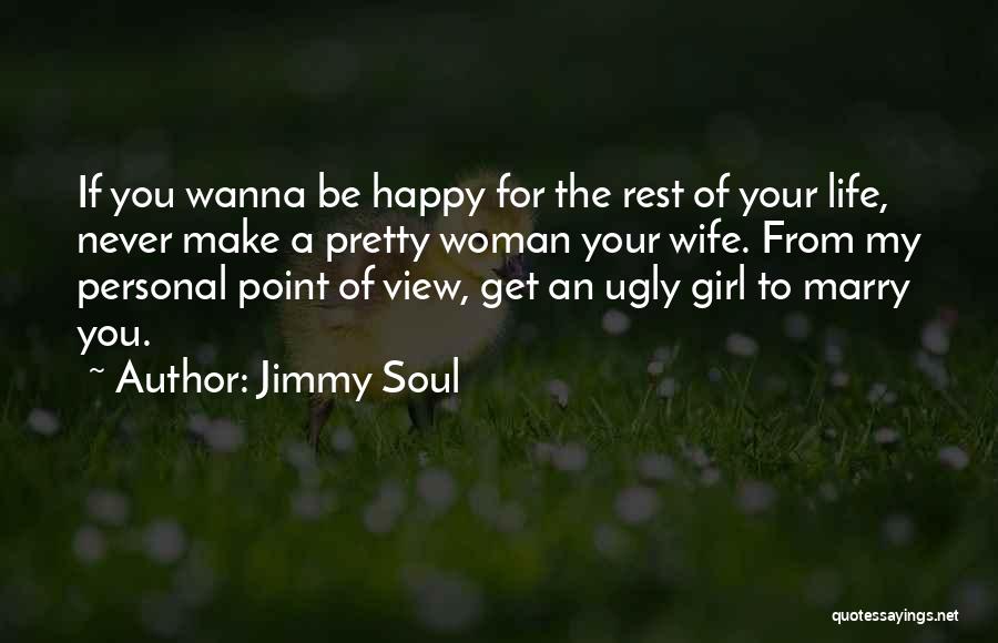 Jimmy Soul Quotes: If You Wanna Be Happy For The Rest Of Your Life, Never Make A Pretty Woman Your Wife. From My