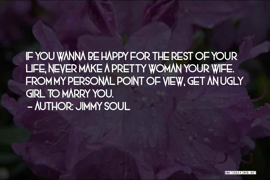 Jimmy Soul Quotes: If You Wanna Be Happy For The Rest Of Your Life, Never Make A Pretty Woman Your Wife. From My