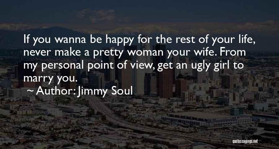 Jimmy Soul Quotes: If You Wanna Be Happy For The Rest Of Your Life, Never Make A Pretty Woman Your Wife. From My