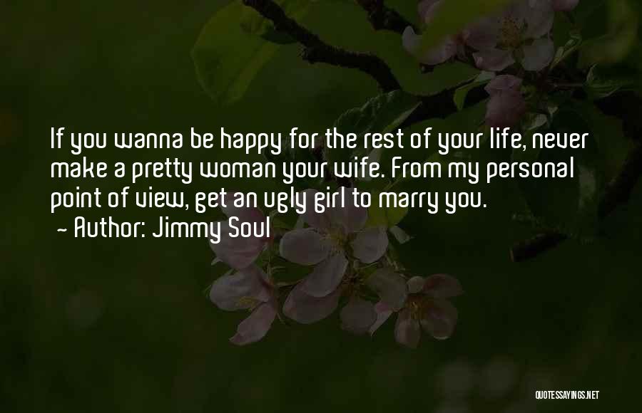 Jimmy Soul Quotes: If You Wanna Be Happy For The Rest Of Your Life, Never Make A Pretty Woman Your Wife. From My