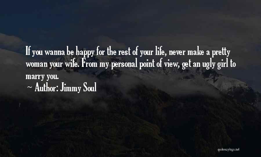 Jimmy Soul Quotes: If You Wanna Be Happy For The Rest Of Your Life, Never Make A Pretty Woman Your Wife. From My