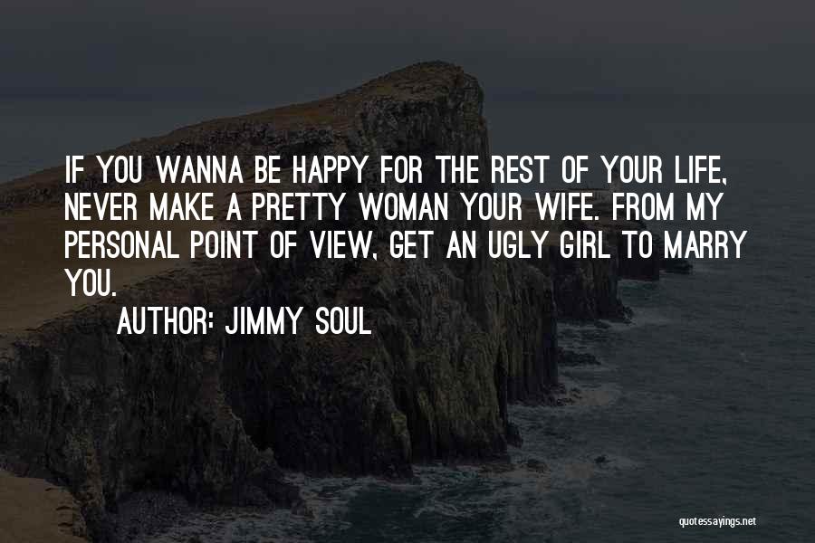 Jimmy Soul Quotes: If You Wanna Be Happy For The Rest Of Your Life, Never Make A Pretty Woman Your Wife. From My