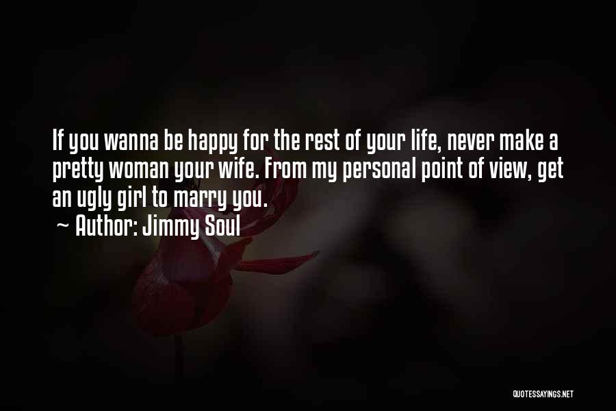 Jimmy Soul Quotes: If You Wanna Be Happy For The Rest Of Your Life, Never Make A Pretty Woman Your Wife. From My