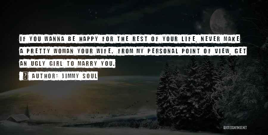 Jimmy Soul Quotes: If You Wanna Be Happy For The Rest Of Your Life, Never Make A Pretty Woman Your Wife. From My